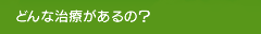 どんな治療があるの？