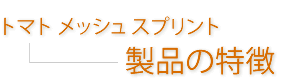 トマトメッシュスプリント--製品の特徴