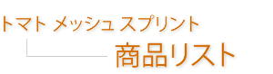 トマトメッシュスプリント--商品リスト